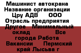 Машинист автокрана › Название организации ­ Цру АДВ777, ООО › Отрасль предприятия ­ Другое › Минимальный оклад ­ 55 000 - Все города Работа » Вакансии   . Пермский край,Лысьва г.